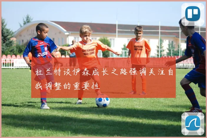 杜兰特谈伊森成长之路强调关注自我调整的重要性