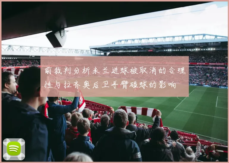 前裁判分析米兰进球被取消的合理性与拉齐奥后卫手臂碰球的影响